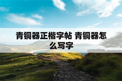 青铜器正楷字帖 青铜器怎么写字